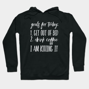 Goals for Today: 1) Get out of Bed 2) Drink Coffee I Am Killing It Hoodie